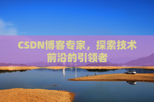 CSDN博客专家，探索技术前沿的引领者